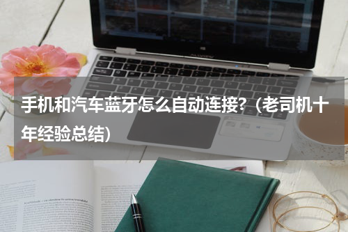 手机和汽车蓝牙怎么自动连接?（老司机十年经验总结）