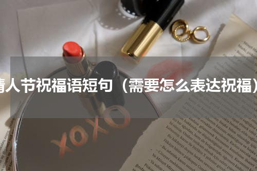 情人节祝福语短句（需要怎么表达祝福）