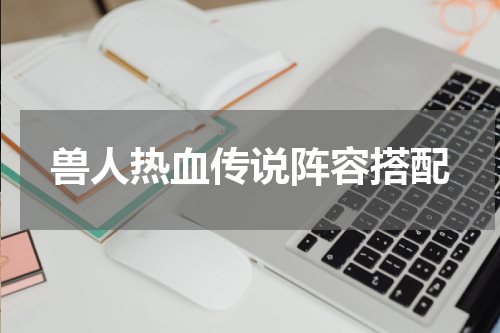 兽人热血传说阵容搭配