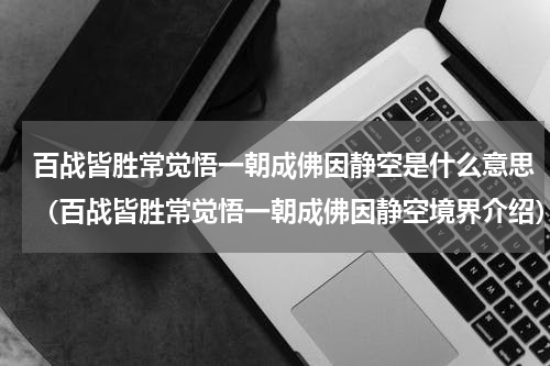 百战皆胜常觉悟一朝成佛因静空是什么意思（百战皆胜常觉悟一朝成佛因静空境界介绍）