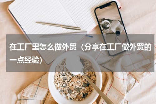 在工厂里怎么做外贸（分享在工厂做外贸的一点经验）
