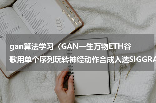 gan算法学习（GAN一生万物ETH谷歌用单个序列玩转神经动作合成入选SIGGRAPH）