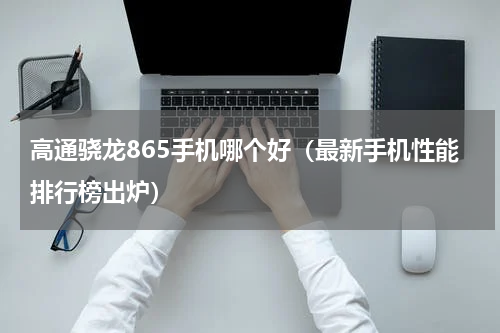 高通骁龙865手机哪个好（最新手机性能排行榜出炉）