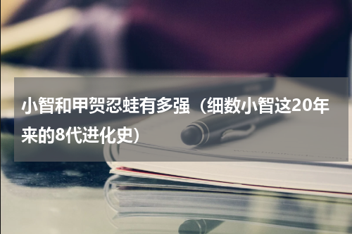 小智和甲贺忍蛙有多强（细数小智这20年来的8代进化史）
