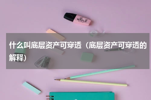 什么叫底层资产可穿透（底层资产可穿透的解释）