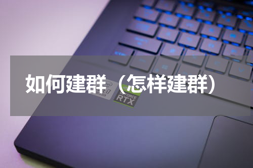 如何建群（怎样建群）