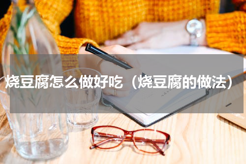 烧豆腐怎么做好吃（烧豆腐的做法）