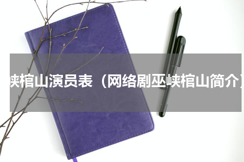 巫峡棺山演员表（网络剧巫峡棺山简介）