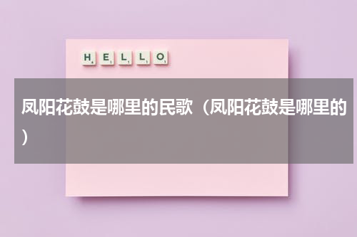 凤阳花鼓是哪里的民歌（凤阳花鼓是哪里的）