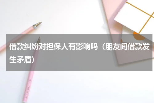 借款纠纷对担保人有影响吗（朋友间借款发生矛盾）