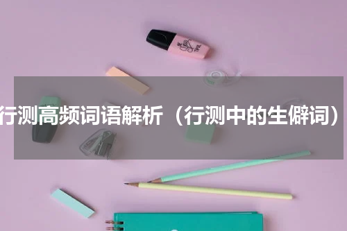 行测高频词语解析（行测中的生僻词）