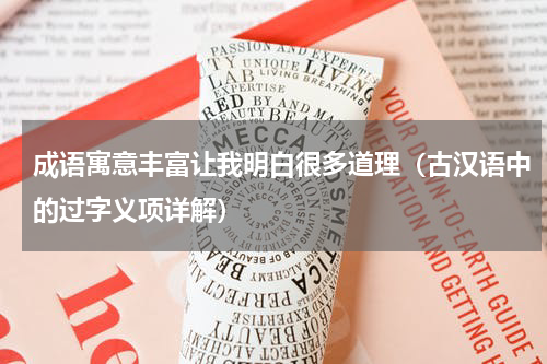 成语寓意丰富让我明白很多道理（古汉语中的过字义项详解）