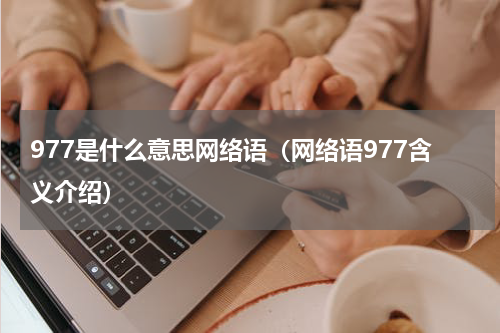 977是什么意思网络语（网络语977含义介绍）