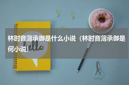 林时音薄承御是什么小说（林时音薄承御是何小说）