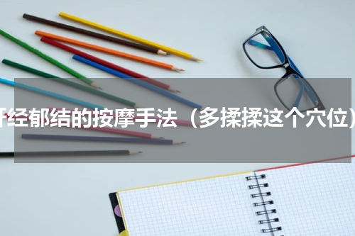 肝经郁结的按摩手法（多揉揉这个穴位）