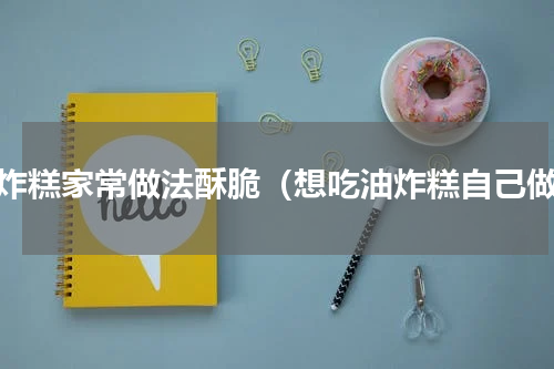 油炸糕家常做法酥脆（想吃油炸糕自己做）