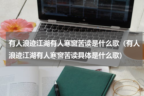 有人浪迹江湖有人寒窗苦读是什么歌（有人浪迹江湖有人寒窗苦读具体是什么歌）