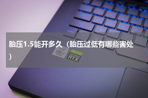 胎压1.5能开多久（胎压过低有哪些害处）