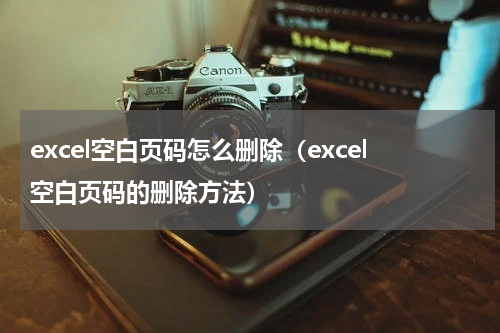excel空白页码怎么删除（excel空白页码的删除方法）