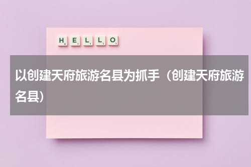 以创建天府旅游名县为抓手（创建天府旅游名县）