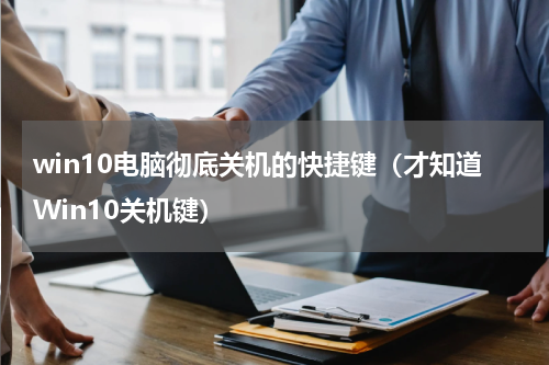 win10电脑彻底关机的快捷键（才知道Win10关机键）
