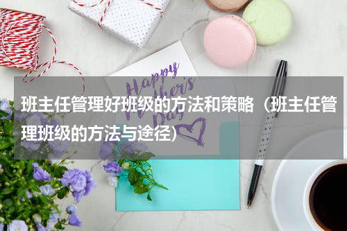 班主任管理好班级的方法和策略（班主任管理班级的方法与途径）