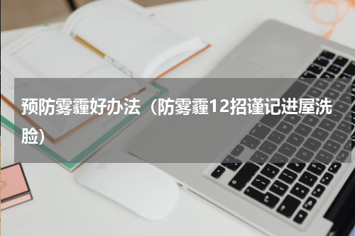 预防雾霾好办法（防雾霾12招谨记进屋洗脸）