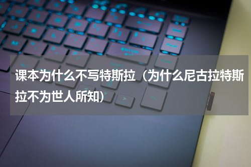 课本为什么不写特斯拉（为什么尼古拉特斯拉不为世人所知）
