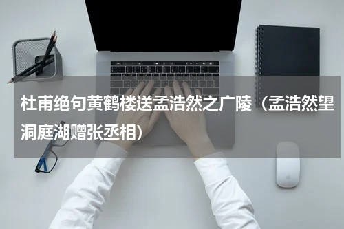 杜甫绝句黄鹤楼送孟浩然之广陵（孟浩然望洞庭湖赠张丞相）