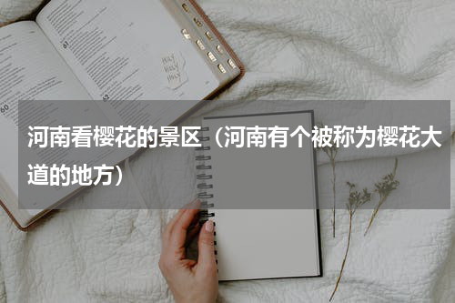 河南看樱花的景区（河南有个被称为樱花大道的地方）