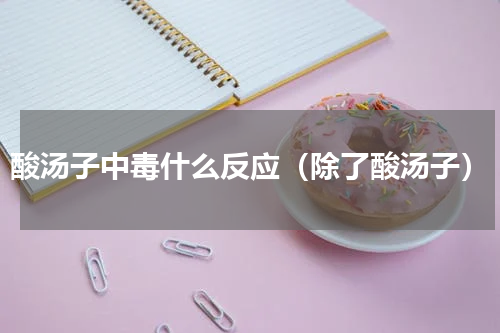 酸汤子中毒什么反应（除了酸汤子）