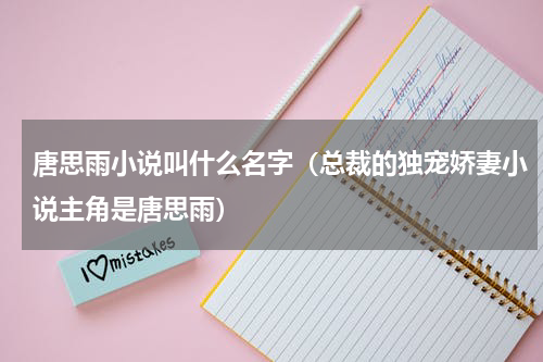 唐思雨小说叫什么名字（总裁的独宠娇妻小说主角是唐思雨）