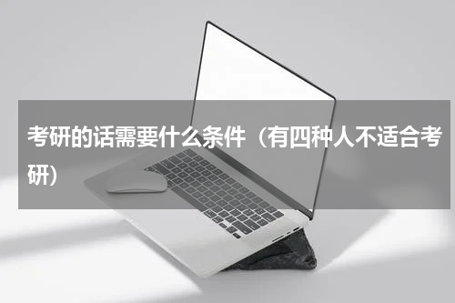 考研的话需要什么条件（有四种人不适合考研）
