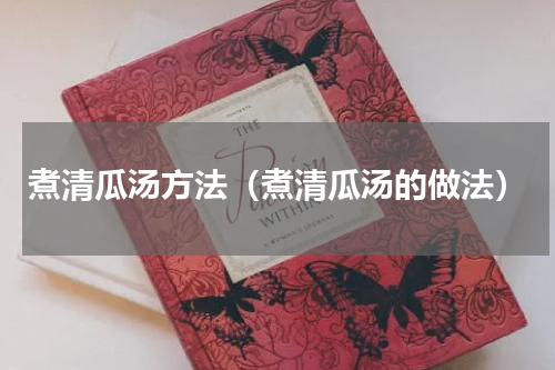 煮清瓜汤方法（煮清瓜汤的做法）