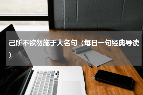 己所不欲勿施于人名句（每日一句经典导读）