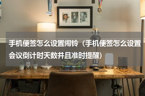 手机便签怎么设置闹铃（手机便签怎么设置会议倒计时天数并且准时提醒）