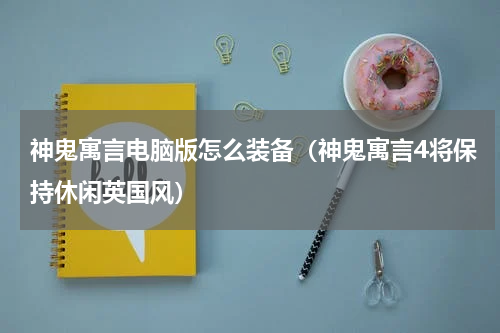 神鬼寓言电脑版怎么装备（神鬼寓言4将保持休闲英国风）