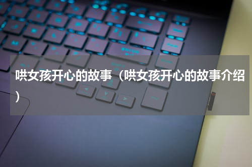 哄女孩开心的故事（哄女孩开心的故事介绍）