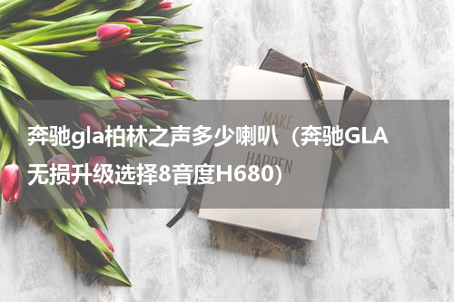 奔驰gla柏林之声多少喇叭（奔驰GLA无损升级选择8音度H680）