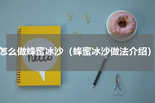 怎么做蜂蜜冰沙（蜂蜜冰沙做法介绍）