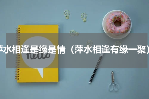 萍水相逢是缘是情（萍水相逢有缘一聚）