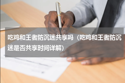 吃鸡和王者防沉迷共享吗（吃鸡和王者防沉迷是否共享时间详解）