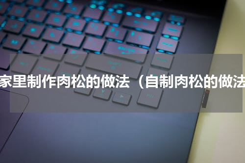 在家里制作肉松的做法（自制肉松的做法）