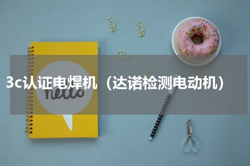 3c认证电焊机（达诺检测电动机）