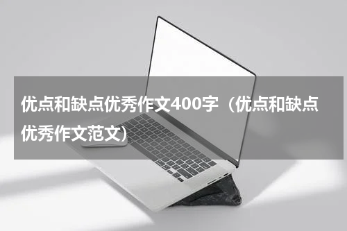 优点和缺点优秀作文400字（优点和缺点优秀作文范文）