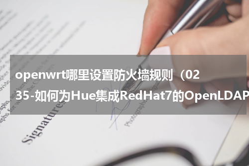 openwrt哪里设置防火墙规则（0235-如何为Hue集成RedHat7的OpenLDAP认证）