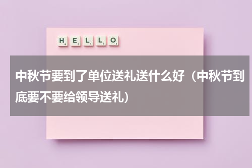 中秋节要到了单位送礼送什么好（中秋节到底要不要给领导送礼）