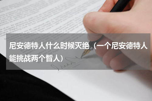 尼安德特人什么时候灭绝（一个尼安德特人能挑战两个智人）