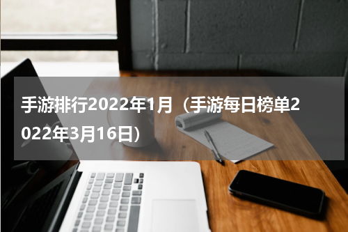 手游排行2022年1月（手游每日榜单2022年3月16日）
