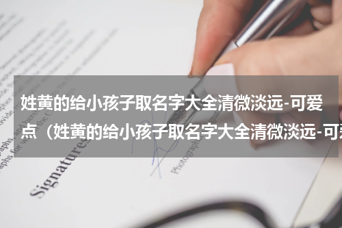 姓黄的给小孩子取名字大全清微淡远-可爱点（姓黄的给小孩子取名字大全清微淡远-可爱点）